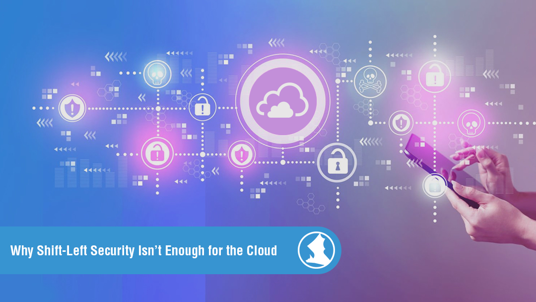 Why Shift-Left Security Isn’t Enough for the Cloud